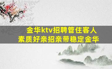 金华ktv招聘管住客人素质好亲招亲带稳定金华